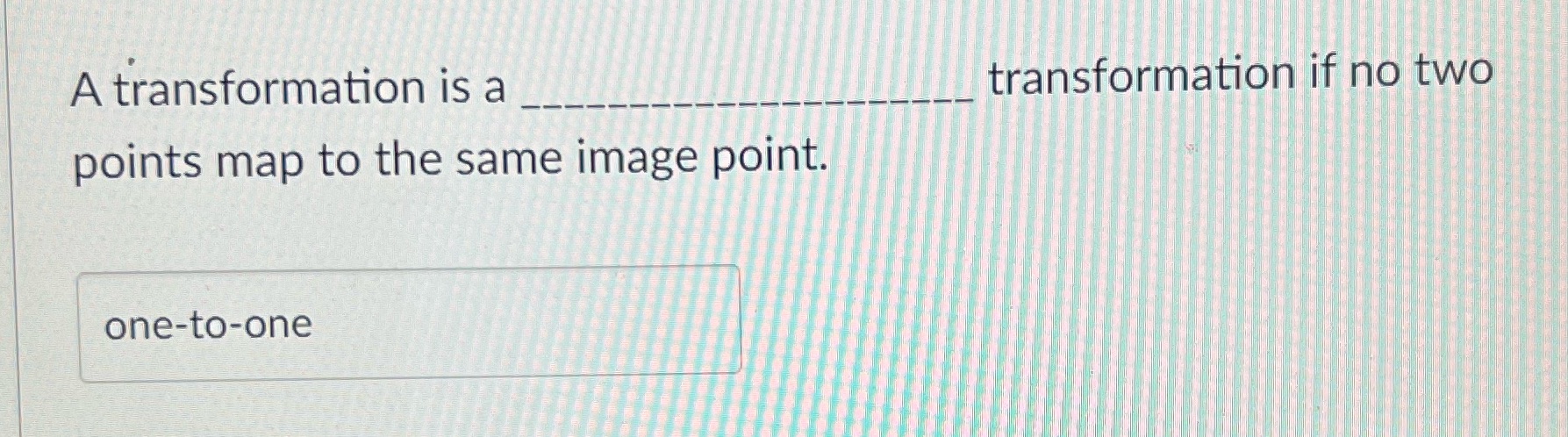 A transformation is a points map to the same image point. one-to-one