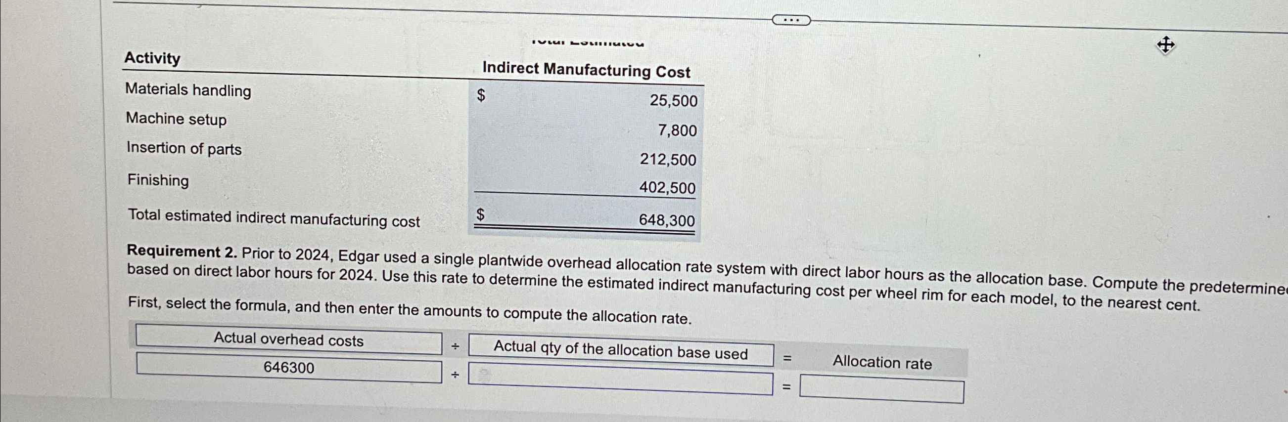  Activity Indirect Manufacturing Cost \table[[Materials handling,$,25,500],[Machine setup,7,800,],[Insertion of parts,212,500,],[Finishing,402,500,],[,,648,300]] Requirement 2.