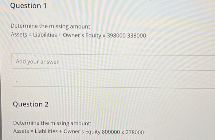 Question I Determine the missing amount: Asseqs = Liabilities + Owner's Equity