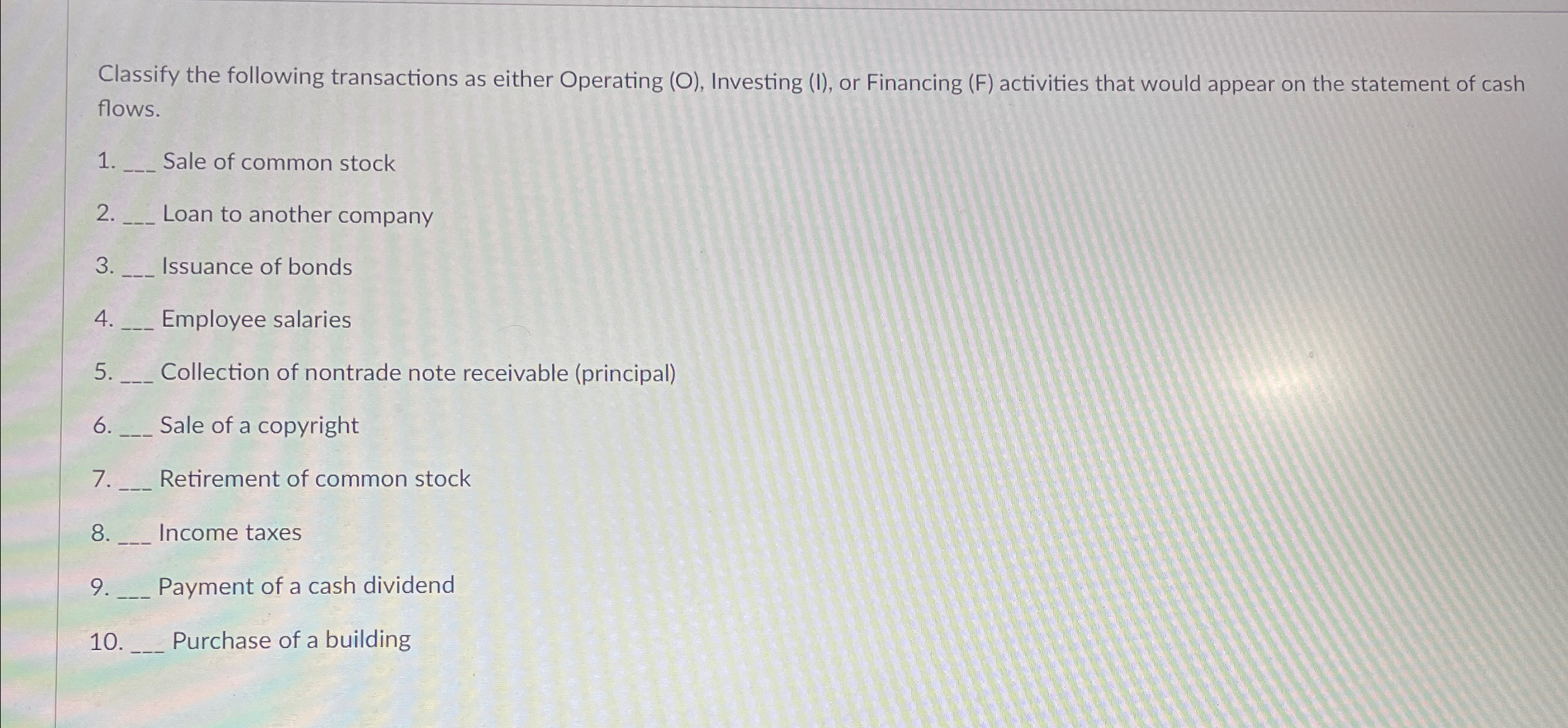 Classify the following transactions as either Operating (O), Investing (I), or