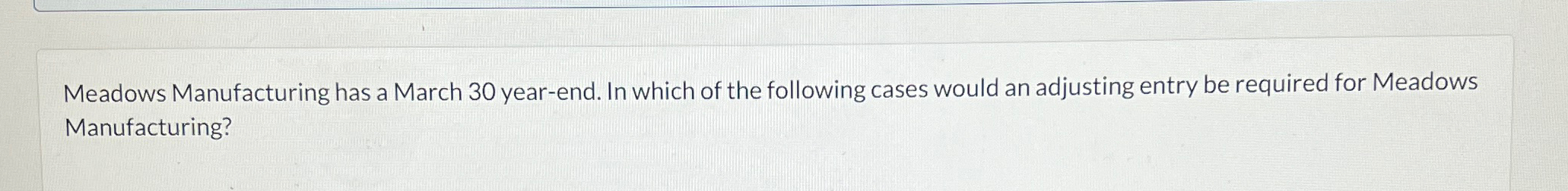 following cases would an adjusting entry be required for Meadows Manufacturing? 