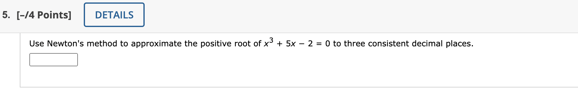  5. [-/4 Points] DETAILS Use Newton's method to approximate the positive
