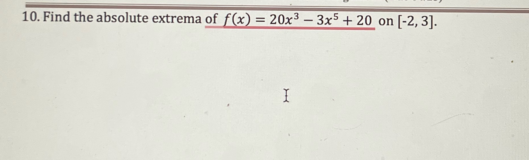 10. Find the absolute extrema of f (x) = 20x3 3x5 +