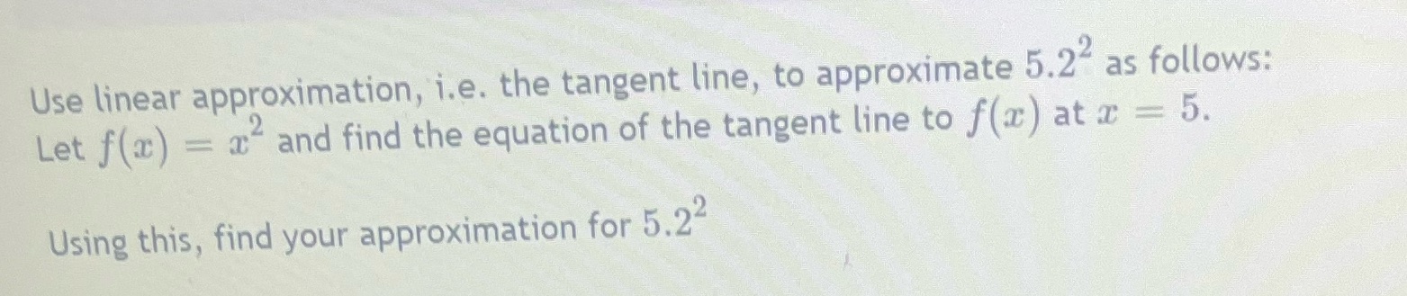 Please show work Use linear approximation, i.e. the tangent line, to