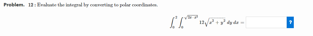 Problem. 12 : Evaluate the integral by converting to polar coordinates. 12