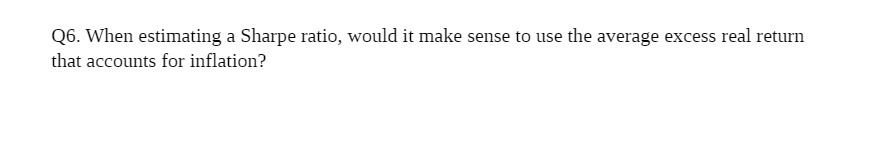  Q6. When estimating a Sharpe ratio, would it make sense to