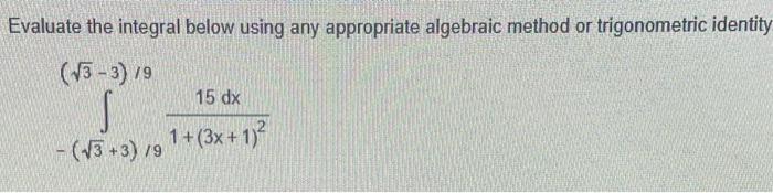 Evaluate the integral below using any appropriate algebraic method or trigonometric