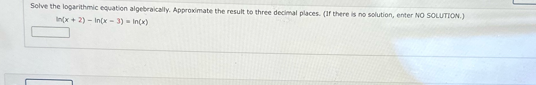  Solve the logarithmic equation algebraically. Approximate the result to three decimal