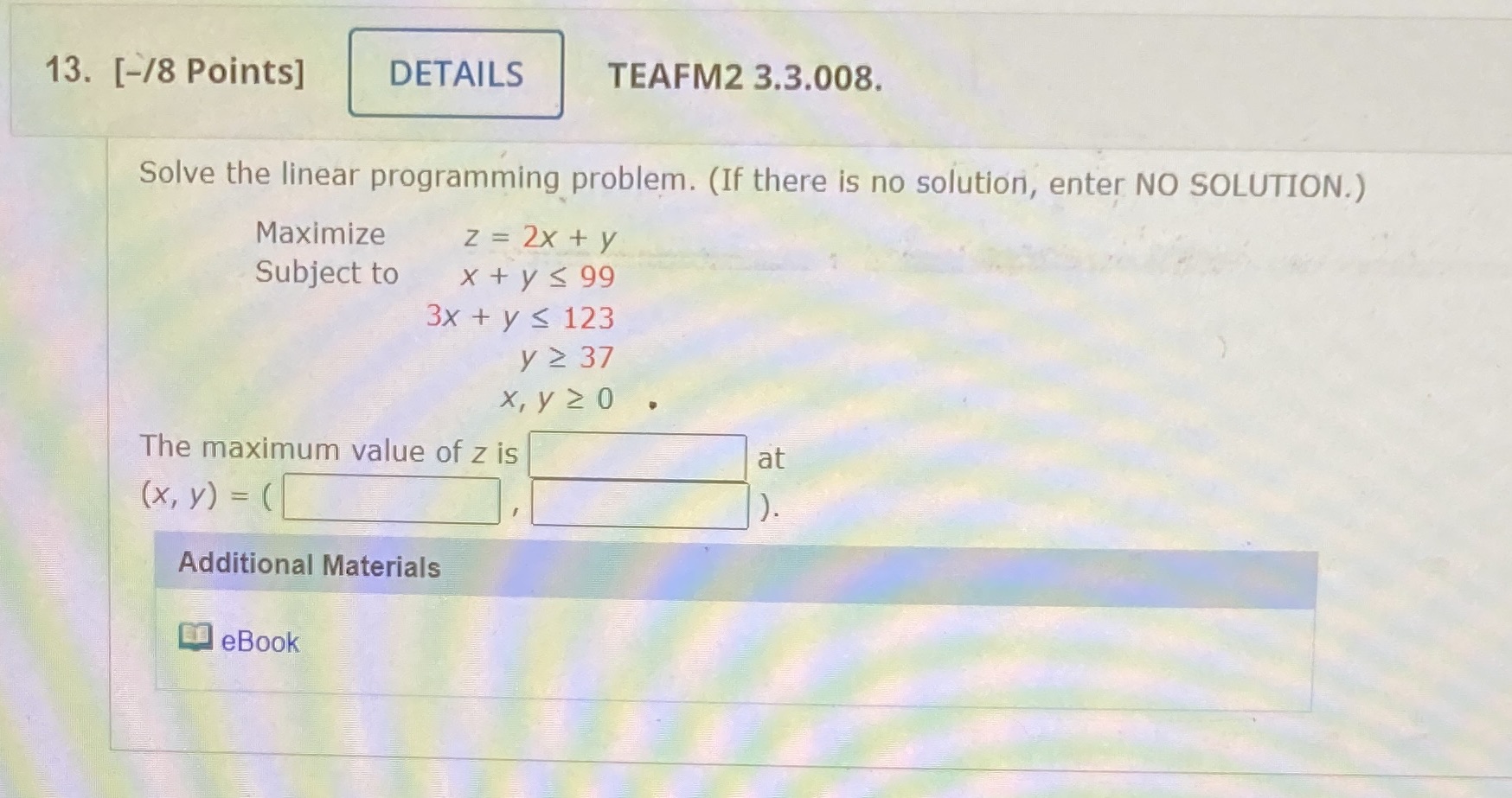  13. [-/8 Points] DETAILS TEAFM2 3.3.008. Solve the linear programming problem.