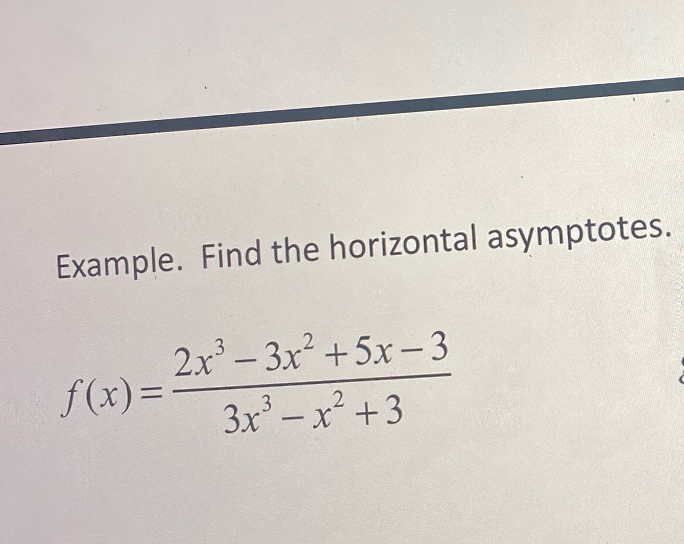  Help me Example. Find the horizontal asymptotes. 2x3- 3x2 +5x -3