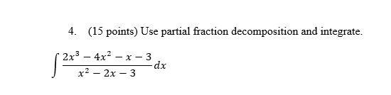  4. (15 points) Use partial fraction decomposition and integrate. 2x3 -
