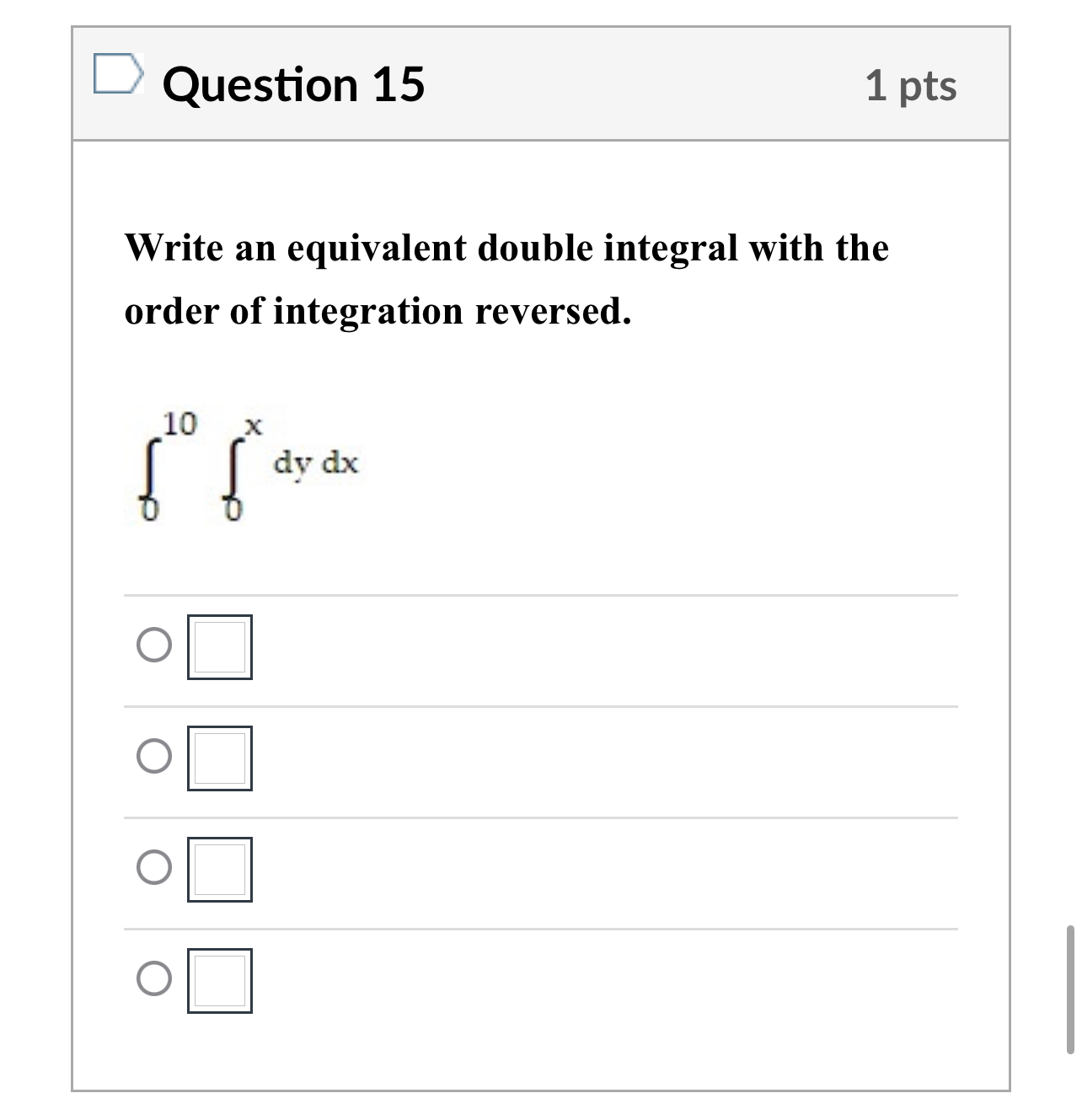 15 1 pts Write an equivalent double integral with the order of