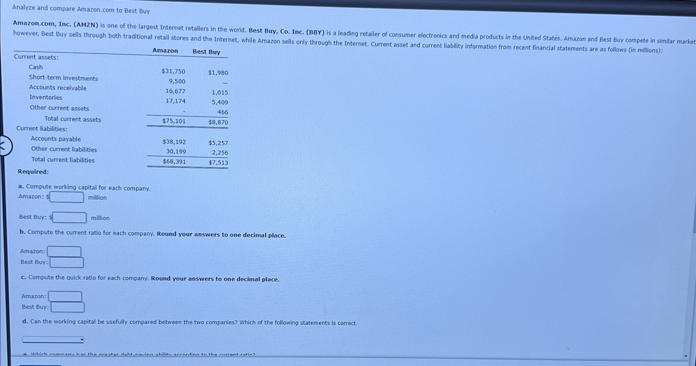  Analyze and compare Amazon.com to Best Buy \table[[,Amazon,Best Buy],[Current assets:],[Cash,$31,750,$1,980 