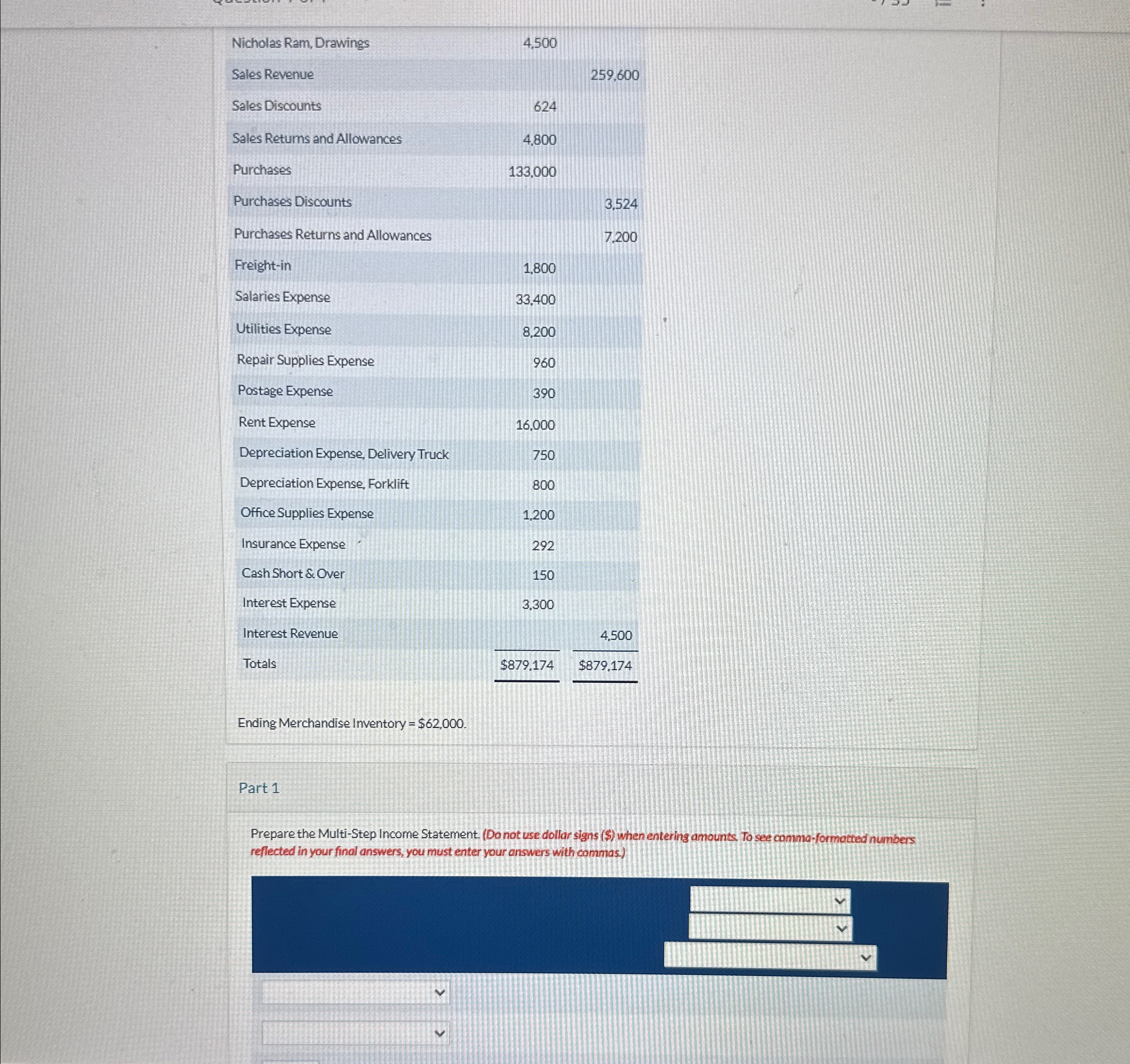 Allowances,,7,200],[Freight-in,1,800,],[Salaries Expense,33.400,],[Utilities Expense,8,200,],[Repair Supplies Expense,960,],[Postage Expense,390,],[Rent Expense,16,000,],[Depreciation Expense, Delivery Truck,750,],[Depreciation Expense. Forklift,800,],[Office