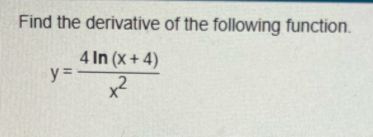 the derivative of the following function. 4 In (x + 4)