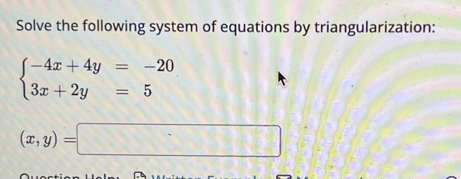 Solve the following system of equations by triangularization: 20 5