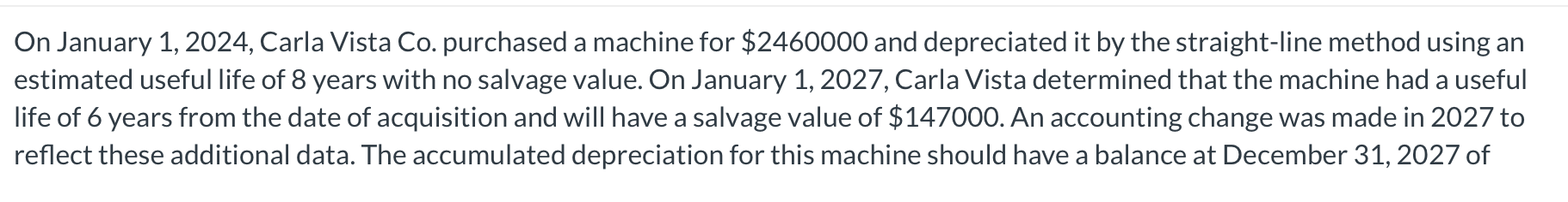 On January 1,2024, Carla Vista Co. purchased a machine for $2460000