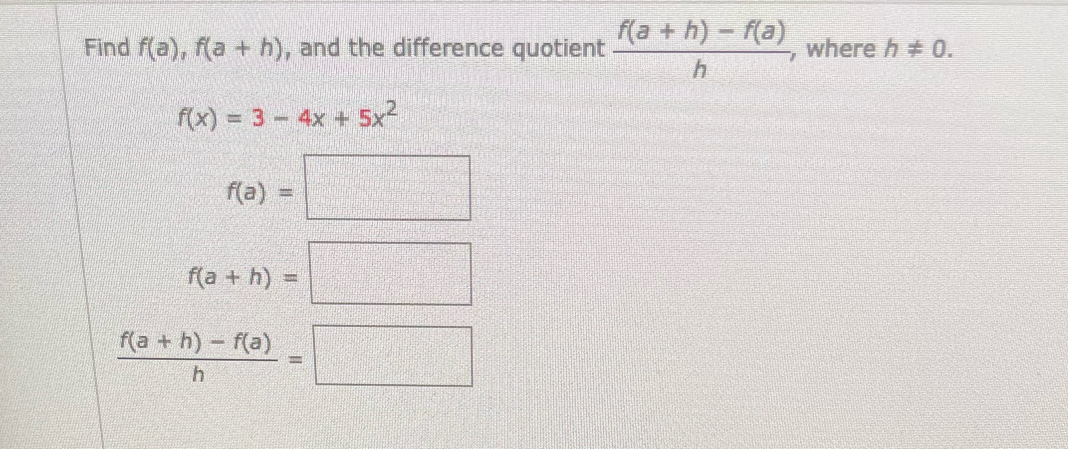  f(a + h) - f(a) Find f(a), f(a + h), and