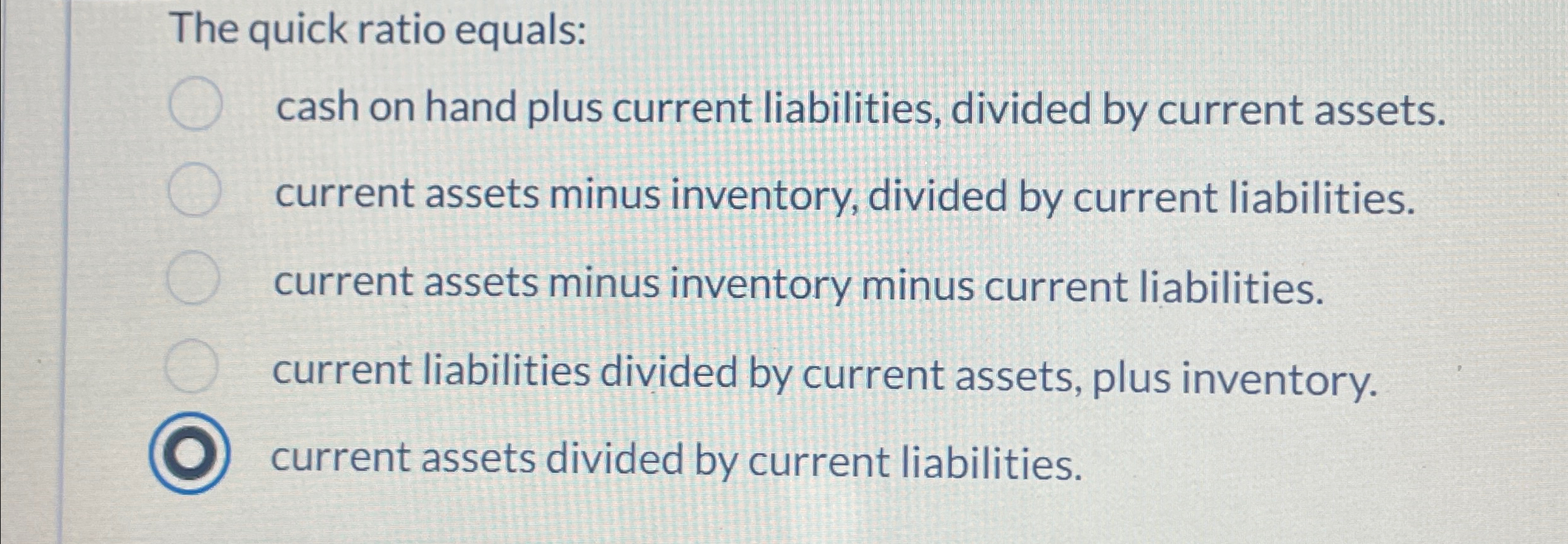  The quick ratio equals: cash on hand plus current liabilities, divided