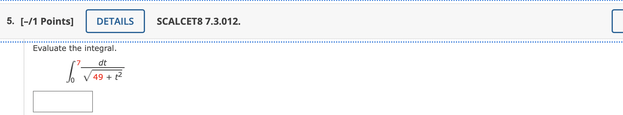 5. [-11 Points] DETAILS SCALCET8 7.3.012. Evaluate the integral. dt 7 49