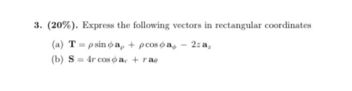 3. (20%). Express the following vectors in rectangular coordinates (a) T