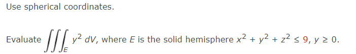 Use spherical coordinates. Evaluate y dV, where E is the solid hemisphere