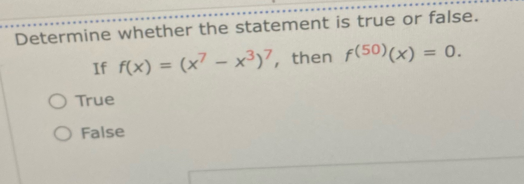 (x7 - x3)7, then f(50) ( x) = 0. O True O