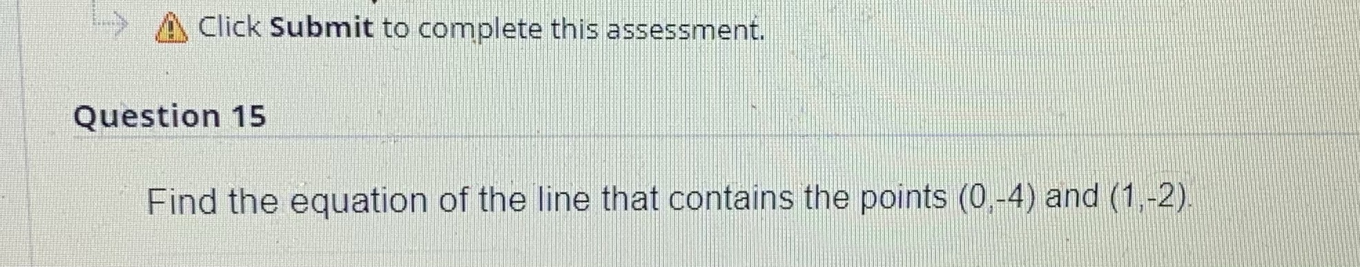 >Click Submit to complete this assessment. Question 15 Find the equation