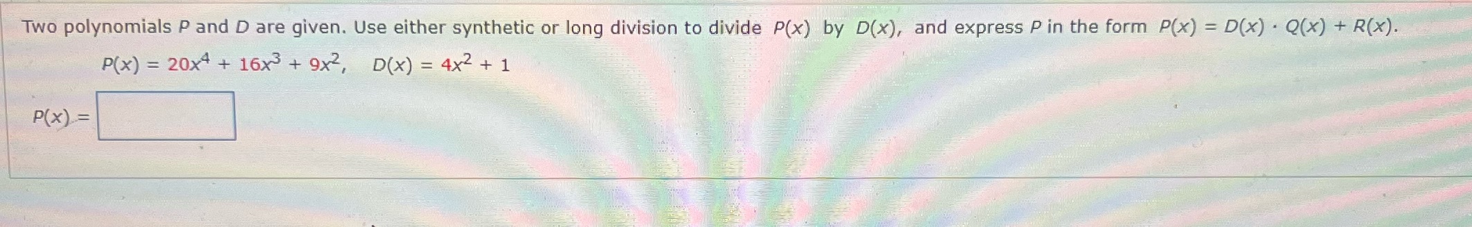 Two polynomials P and D are given. Use either synthetic or