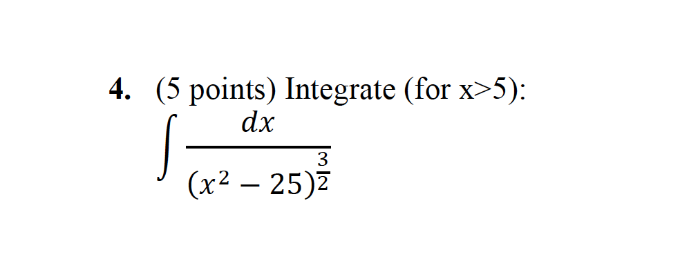 4. (5 points) Integrate (for x>5): dx (x2 25)