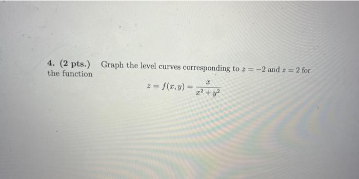 4. (2 pts.) Graph the level curves corresponding to z =