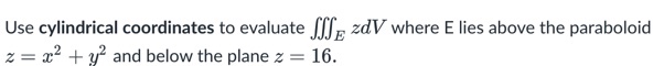 Use cylindrical coordinates to evaluate zdV where E lies above the paraboloid