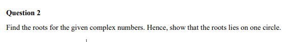 Question 2 Find the roots for the given complex numbers. Hence, show