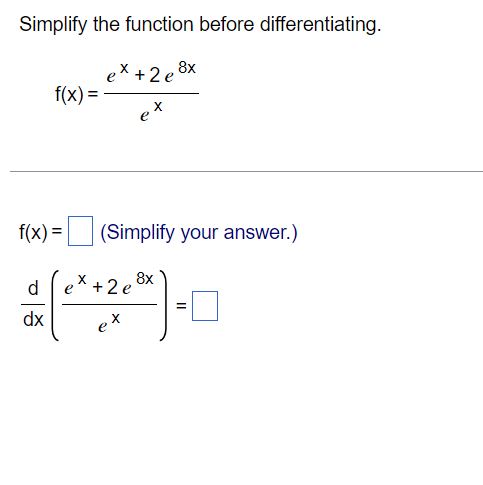  Simplify the function before differentiating. ex +2e 8x f(x) = f(x)