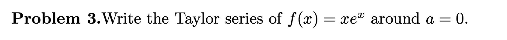 Problem 3. Write the Taylor series of f@) mex around a =