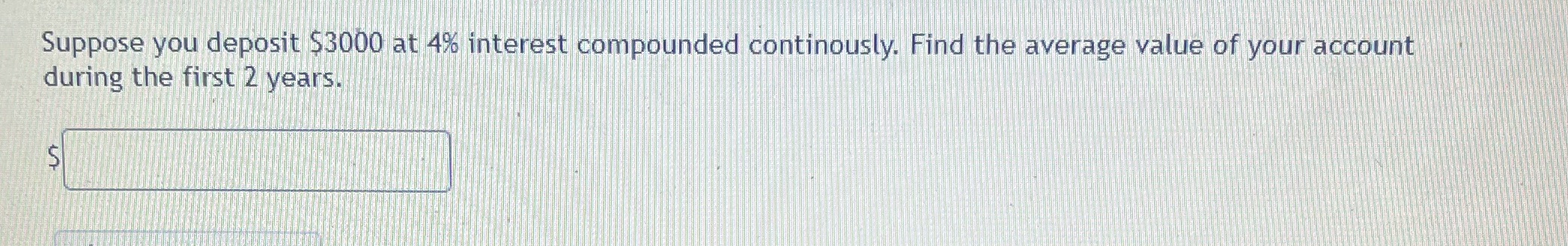 Suppose you deposit $3000 at 4% interest compounded continously. Find the