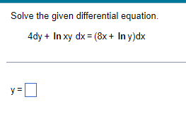 Solve the given differential equation 4dy + In xy dx= (8x+ In