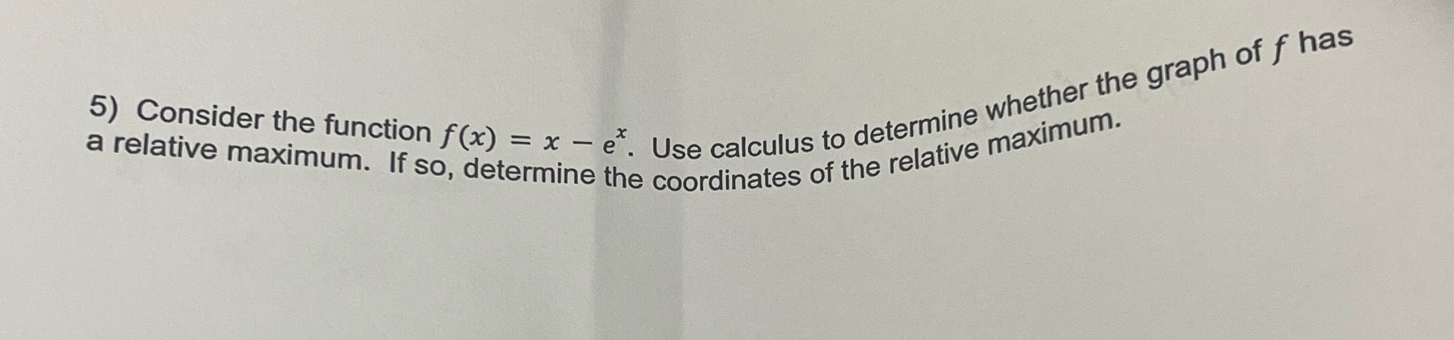  5) Consider the function f(x) = x - ex. Use calculus
