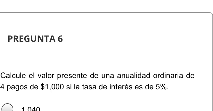 PREGUNTA 6 Calcule el valor presente de una anualidad ordinaria de 4