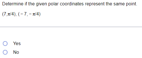the same point. (7,It/4), (- 7, - 1/4) O Yes O No