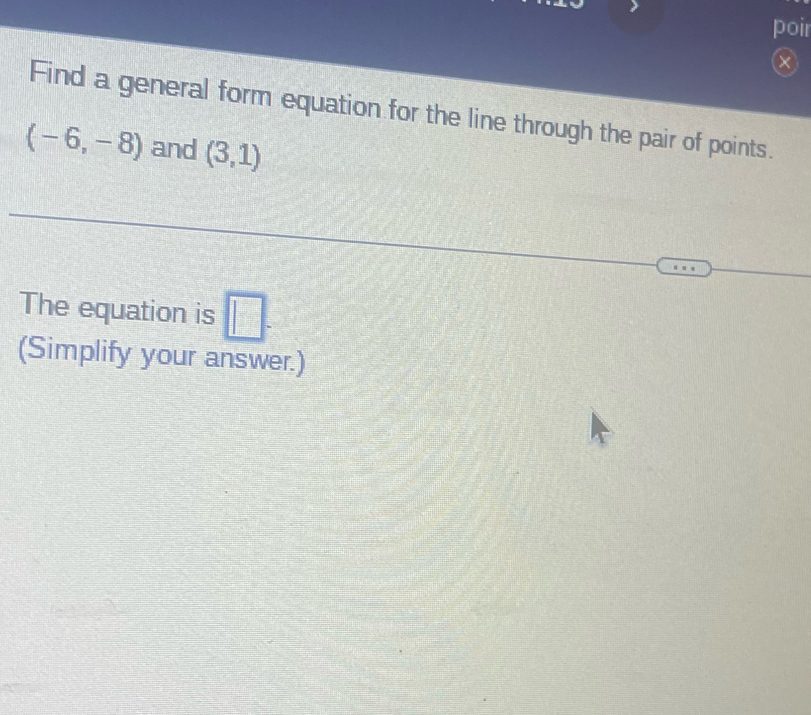 X Find a general form equation for the line through the