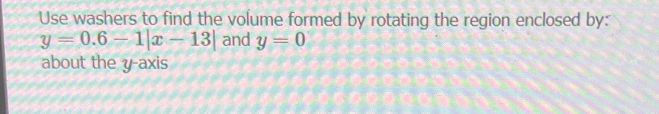 Calculus Use washers to find the volume formed by rotating the