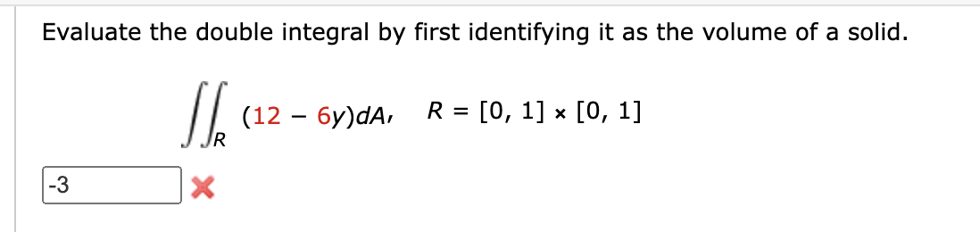 of a solid. (12 - 6y)dA, R = [0, 1] x [0,