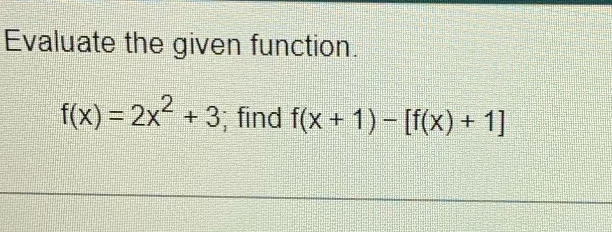 Evaluate the given functiom f(x) =2x2 +3; find f(X+ 1) If(x) +