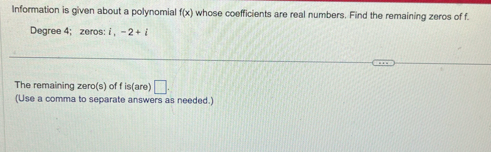 f(x) whose coefficients are real numbers. Find the remaining zeros of f.
