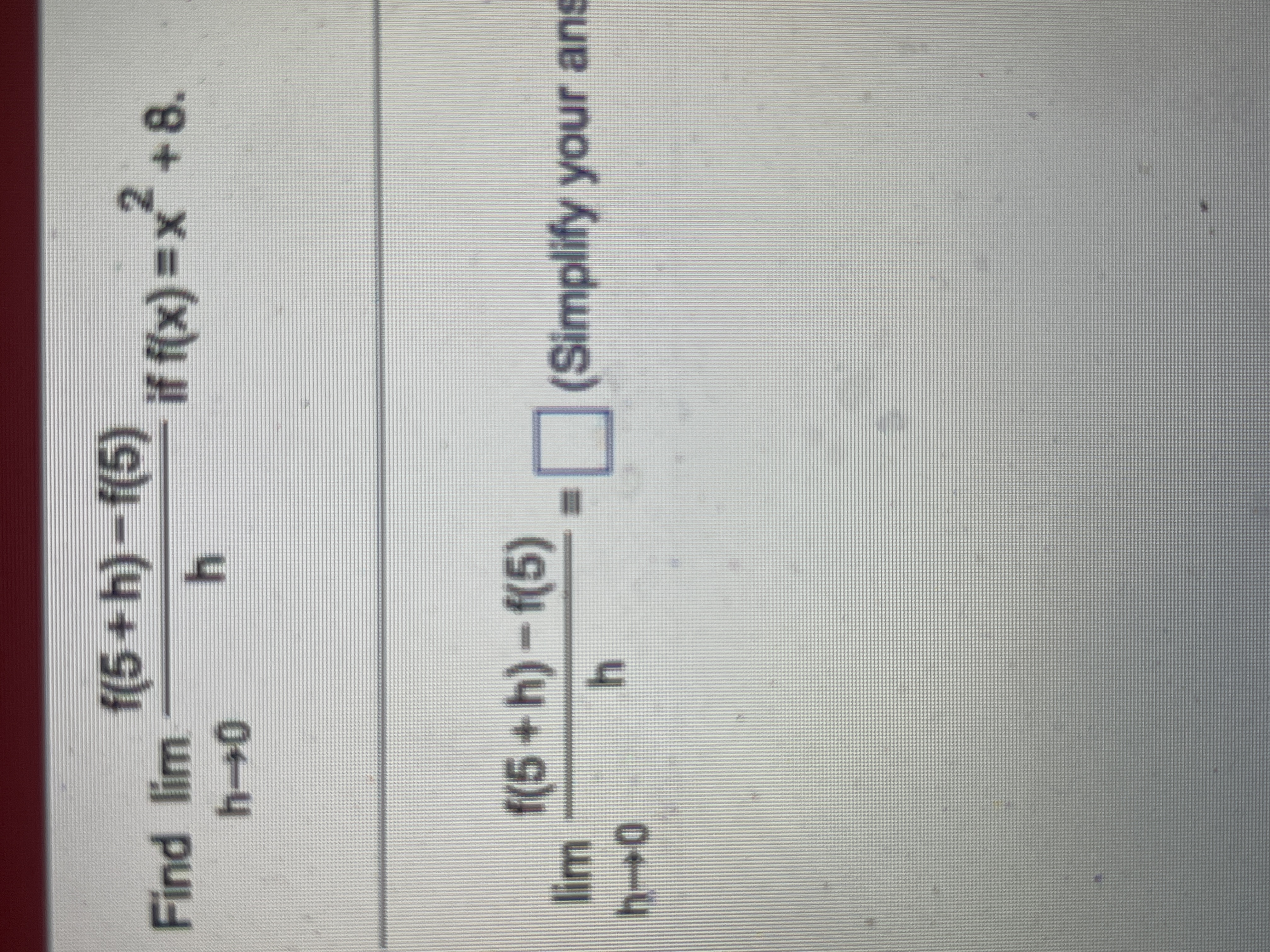 +8. h +0 h 1(5 + h) -f(5) lim (Simplify your an