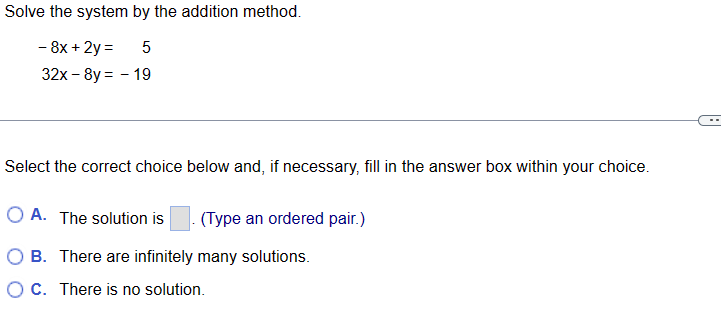 Solve the system by the addition method. 8x+2y= 5 32xBy2 19