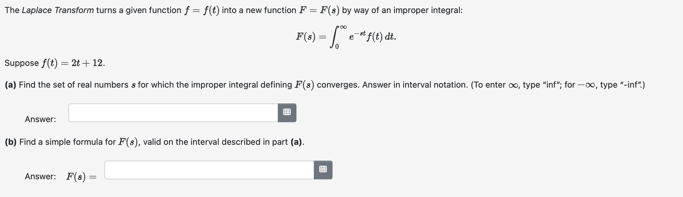  The Laplace Transform turns a given function f = f(t) into