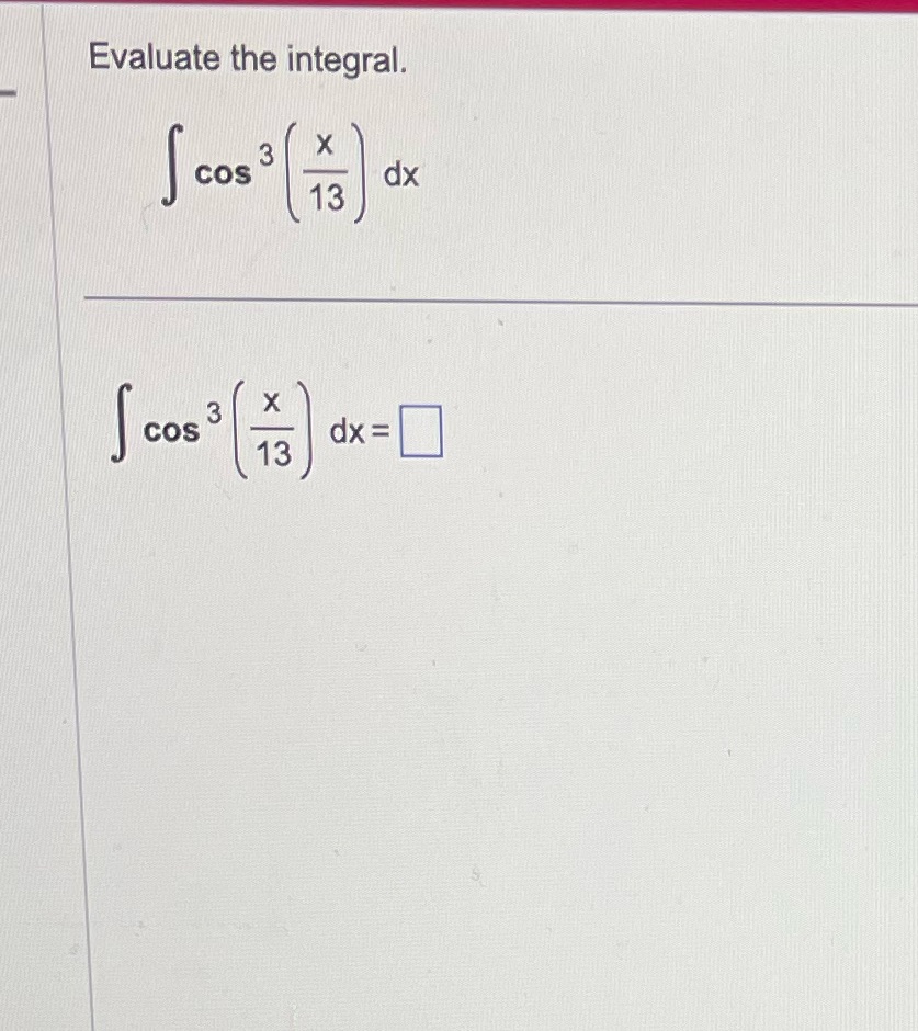 Evaluate the integral. cos cos dx 13 dx= 13
