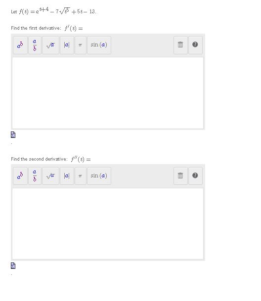  Let f(f) =eff4 - 7+/45 +5t- 13. Find the first derivative: